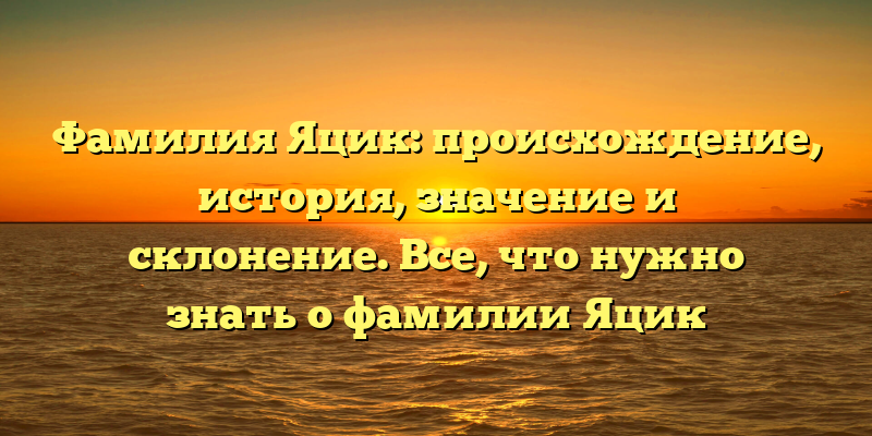 Фамилия Яцик: происхождение, история, значение и склонение. Все, что нужно знать о фамилии Яцик
