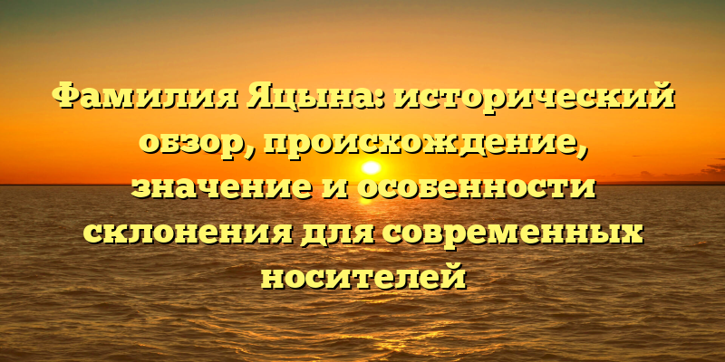 Фамилия Яцына: исторический обзор, происхождение, значение и особенности склонения для современных носителей