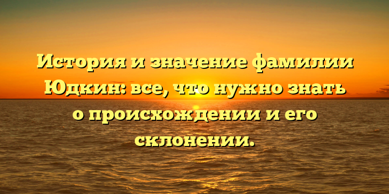История и значение фамилии Юдкин: все, что нужно знать о происхождении и его склонении.
