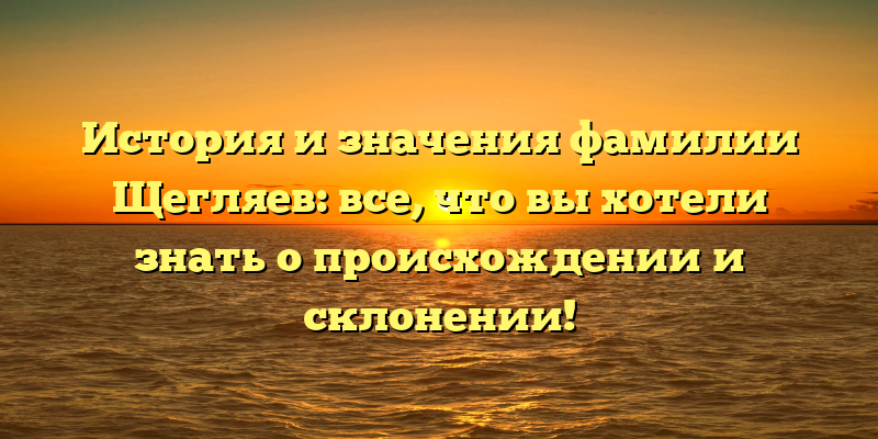 История и значения фамилии Щегляев: все, что вы хотели знать о происхождении и склонении!