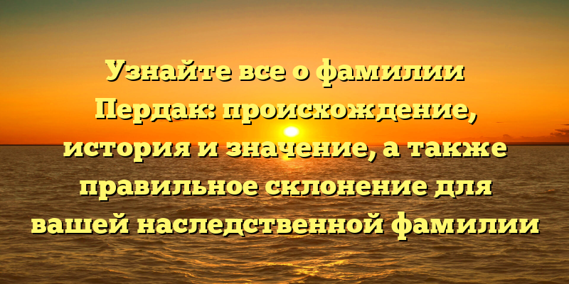 Узнайте все о фамилии Пердак: происхождение, история и значение, а также правильное склонение для вашей наследственной фамилии