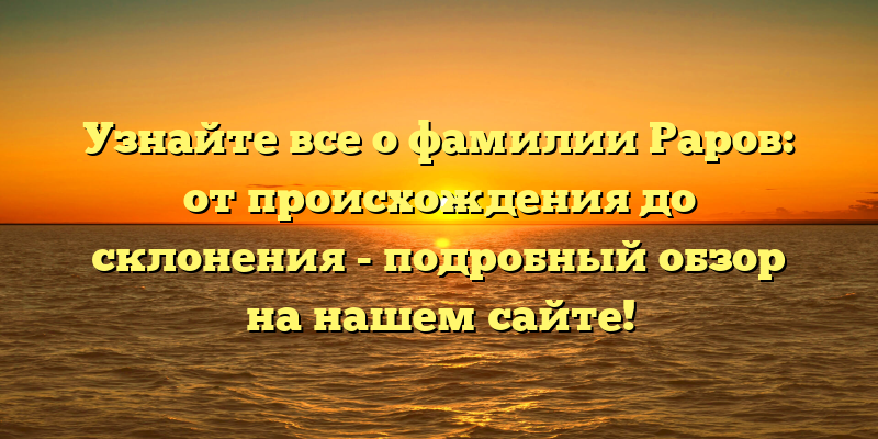 Узнайте все о фамилии Раров: от происхождения до склонения - подробный обзор на нашем сайте!