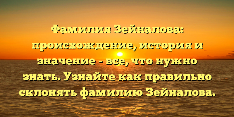 Фамилия Зейналова: происхождение, история и значение - все, что нужно знать. Узнайте как правильно склонять фамилию Зейналова.