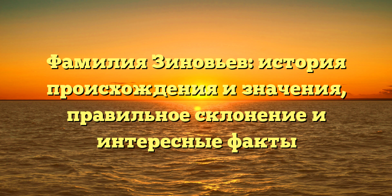Фамилия Зиновьев: история происхождения и значения, правильное склонение и интересные факты