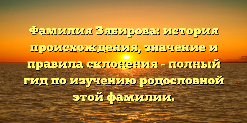Фамилия Зябирова: история происхождения, значение и правила склонения - полный гид по изучению родословной этой фамилии.