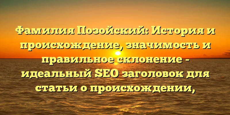 Фамилия Позойский: История и происхождение, значимость и правильное склонение - идеальный SEO заголовок для статьи о происхождении, истории и значении фамилии Позойский, а также правильного склонения в различных случаях. Это должно привлечь внимание читателей, и убедить их нажать на эту статью для получения более глубоких знаний и информации.