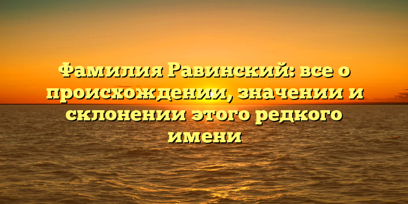 Фамилия Равинский: все о происхождении, значении и склонении этого редкого имени