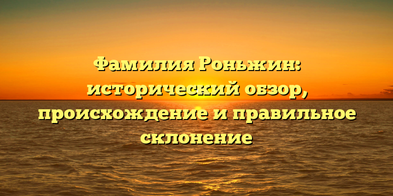 Фамилия Роньжин: исторический обзор, происхождение и правильное склонение