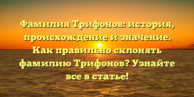 Фамилия Трифонов: история, происхождение и значение. Как правильно склонять фамилию Трифонов? Узнайте все в статье!