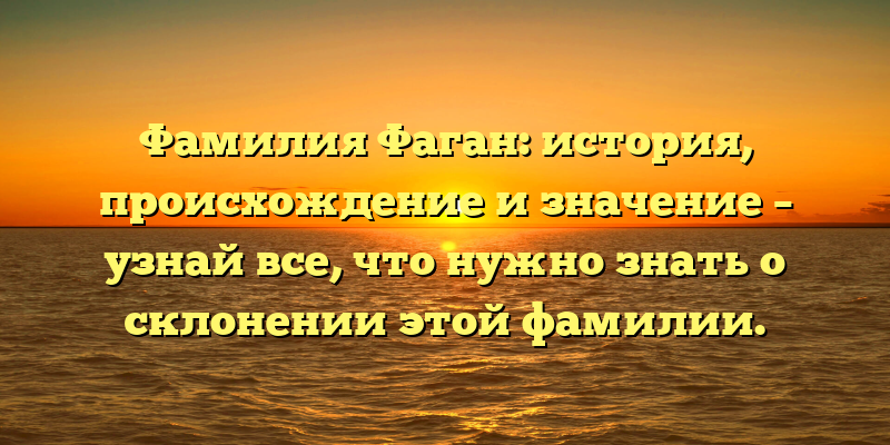 Фамилия Фаган: история, происхождение и значение – узнай все, что нужно знать о склонении этой фамилии.