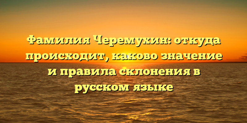 Фамилия Черемухин: откуда происходит, каково значение и правила склонения в русском языке
