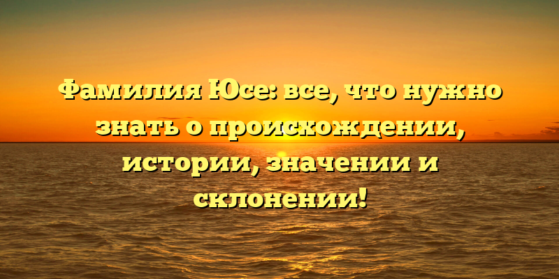 Фамилия Юсе: все, что нужно знать о происхождении, истории, значении и склонении!