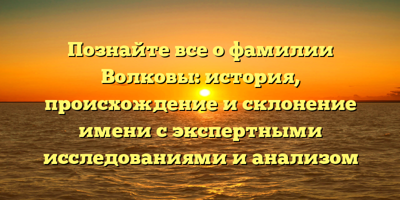 Познайте все о фамилии Волковы: история, происхождение и склонение имени с экспертными исследованиями и анализом значимости