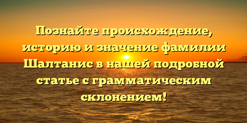 Познайте происхождение, историю и значение фамилии Шалтанис в нашей подробной статье с грамматическим склонением!