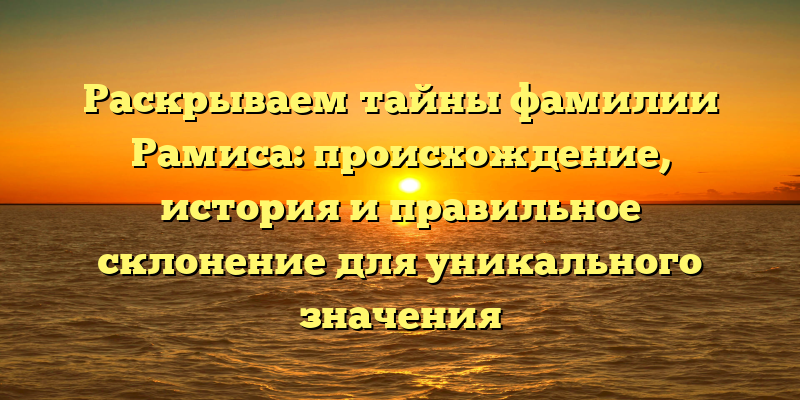 Раскрываем тайны фамилии Рамиса: происхождение, история и правильное склонение для уникального значения