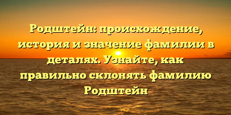 Родштейн: происхождение, история и значение фамилии в деталях. Узнайте, как правильно склонять фамилию Родштейн