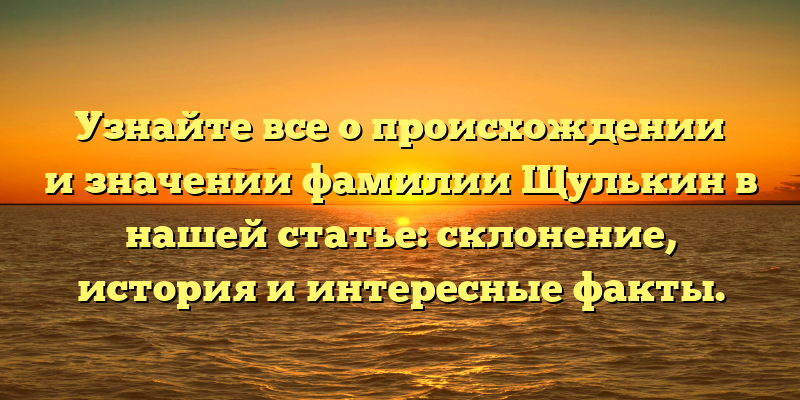 Узнайте все о происхождении и значении фамилии Щулькин в нашей статье: склонение, история и интересные факты.
