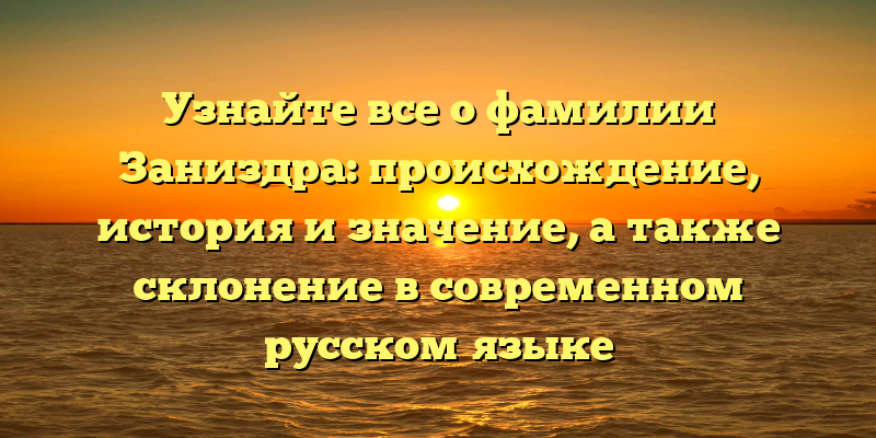 Узнайте все о фамилии Заниздра: происхождение, история и значение, а также склонение в современном русском языке