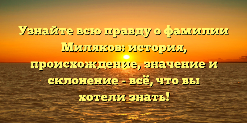 Узнайте всю правду о фамилии Миляков: история, происхождение, значение и склонение - всё, что вы хотели знать!