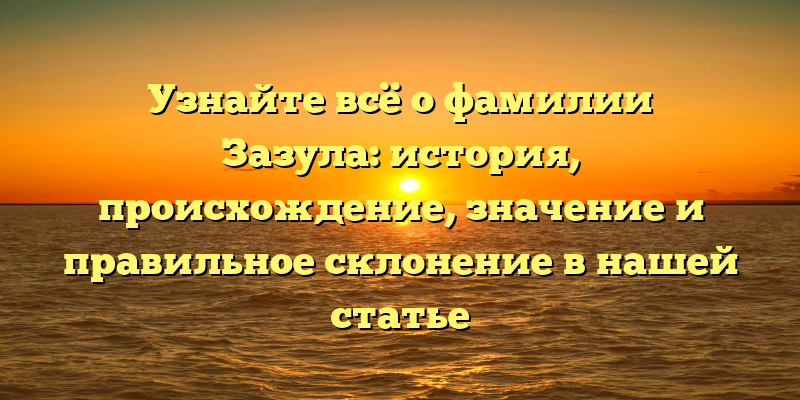 Узнайте всё о фамилии Зазула: история, происхождение, значение и правильное склонение в нашей статье