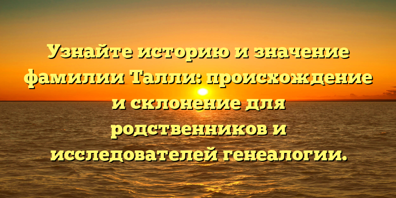 Узнайте историю и значение фамилии Талли: происхождение и склонение для родственников и исследователей генеалогии.
