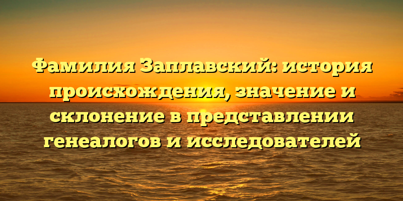 Фамилия Заплавский: история происхождения, значение и склонение в представлении генеалогов и исследователей