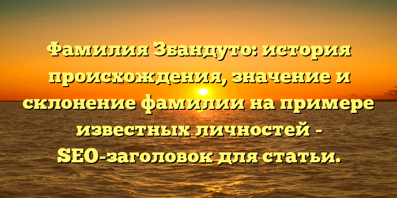 Фамилия Збандуто: история происхождения, значение и склонение фамилии на примере известных личностей - SEO-заголовок для статьи.