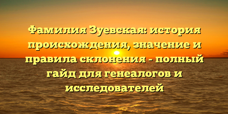 Фамилия Зуевская: история происхождения, значение и правила склонения - полный гайд для генеалогов и исследователей
