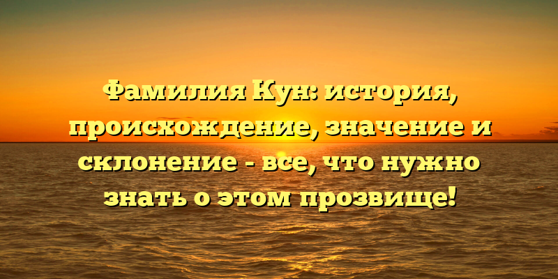 Фамилия Кун: история, происхождение, значение и склонение - все, что нужно знать о этом прозвище!