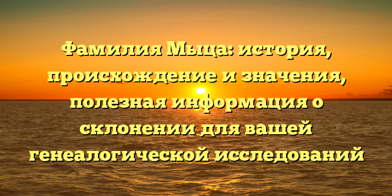 Фамилия Мыца: история, происхождение и значения, полезная информация о склонении для вашей генеалогической исследований