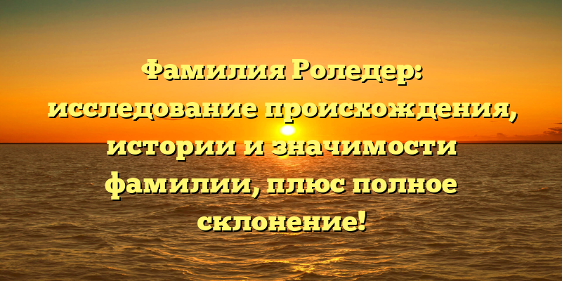 Фамилия Роледер: исследование происхождения, истории и значимости фамилии, плюс полное склонение!