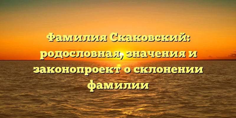 Фамилия Скаковский: родословная, значения и законопроект о склонении фамилии