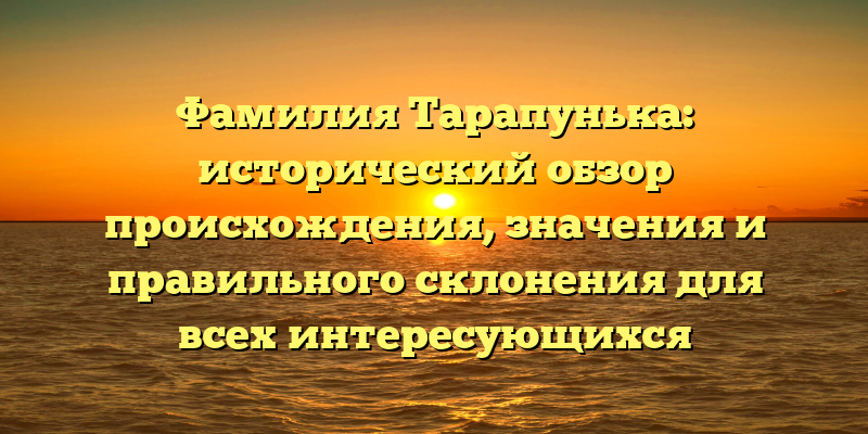 Фамилия Тарапунька: исторический обзор происхождения, значения и правильного склонения для всех интересующихся