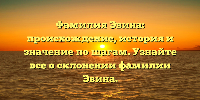 Фамилия Эвина: происхождение, история и значение по шагам. Узнайте все о склонении фамилии Эвина.