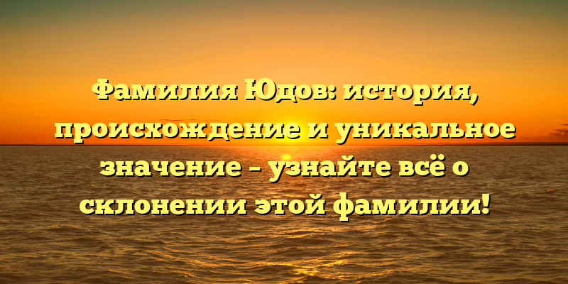 Фамилия Юдов: история, происхождение и уникальное значение – узнайте всё о склонении этой фамилии!