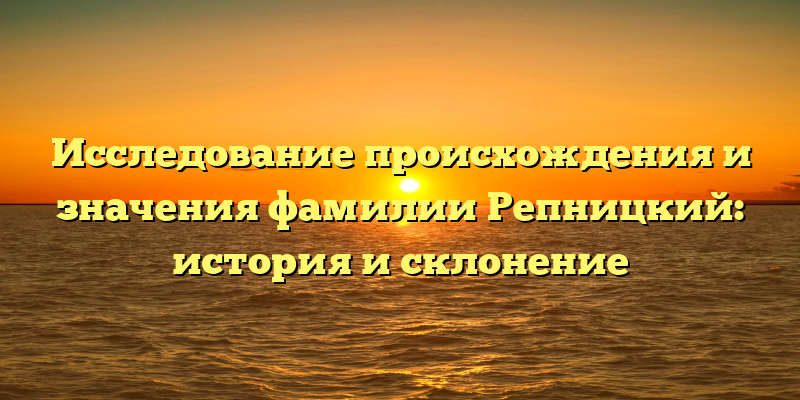 Исследование происхождения и значения фамилии Репницкий: история и склонение