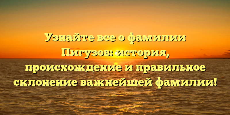 Узнайте все о фамилии Пигузов: история, происхождение и правильное склонение важнейшей фамилии!