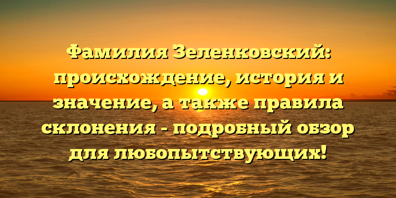 Фамилия Зеленковский: происхождение, история и значение, а также правила склонения - подробный обзор для любопытствующих!