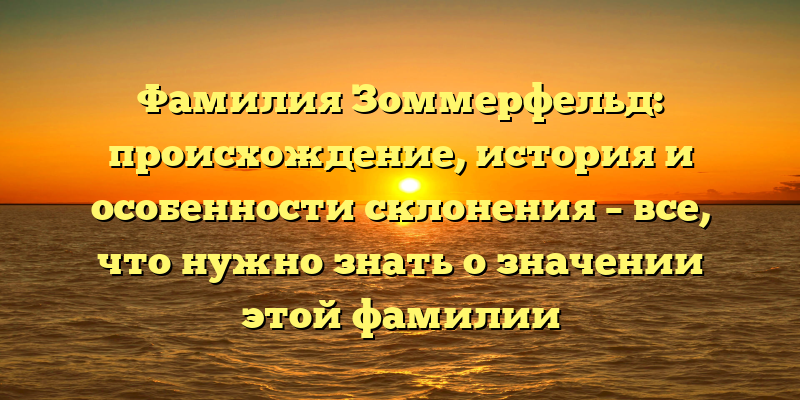 Фамилия Зоммерфельд: происхождение, история и особенности склонения – все, что нужно знать о значении этой фамилии