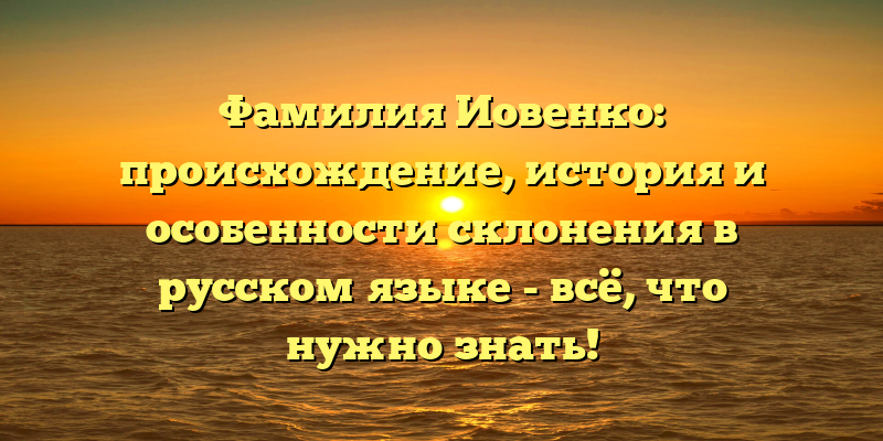 Фамилия Иовенко: происхождение, история и особенности склонения в русском языке - всё, что нужно знать!