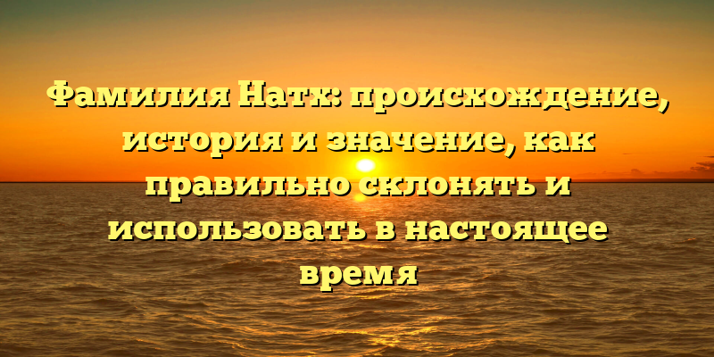 Фамилия Натх: происхождение, история и значение, как правильно склонять и использовать в настоящее время