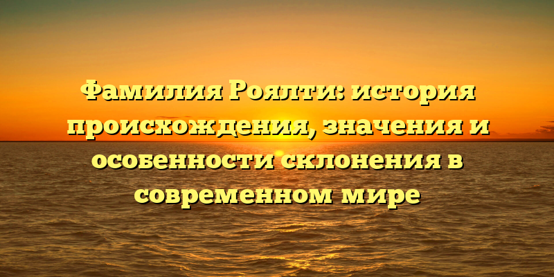 Фамилия Роялти: история происхождения, значения и особенности склонения в современном мире