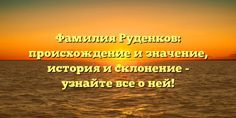 Фамилия Руденков: происхождение и значение, история и склонение - узнайте все о ней!