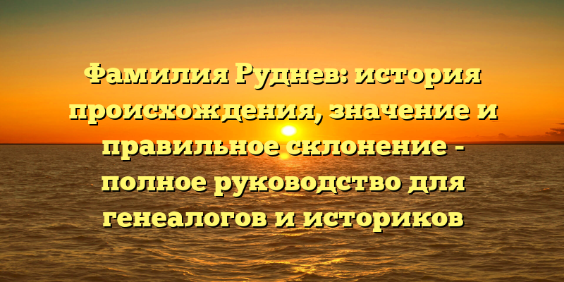 Фамилия Руднев: история происхождения, значение и правильное склонение - полное руководство для генеалогов и историков