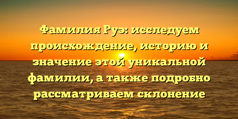 Фамилия Руэ: исследуем происхождение, историю и значение этой уникальной фамилии, а также подробно рассматриваем склонение