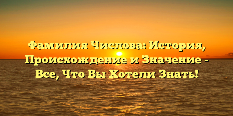 Фамилия Числова: История, Происхождение и Значение - Все, Что Вы Хотели Знать!