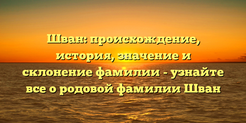 Шван: происхождение, история, значение и склонение фамилии - узнайте все о родовой фамилии Шван