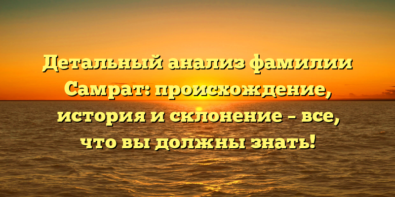 Детальный анализ фамилии Самрат: происхождение, история и склонение – все, что вы должны знать!