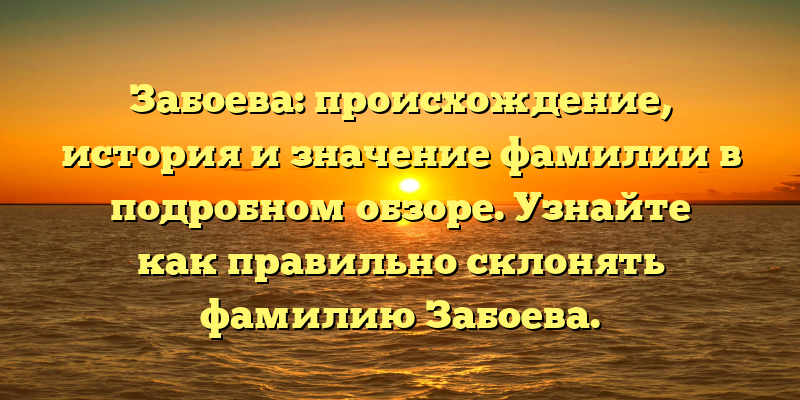 Забоева: происхождение, история и значение фамилии в подробном обзоре. Узнайте как правильно склонять фамилию Забоева.