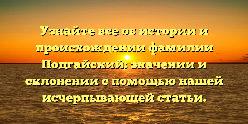 Узнайте все об истории и происхождении фамилии Подгайский: значении и склонении с помощью нашей исчерпывающей статьи.